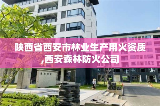 陕西省西安市林业生产用火资质,西安森林防火公司