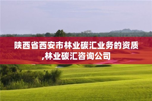 陕西省西安市林业碳汇业务的资质,林业碳汇咨询公司