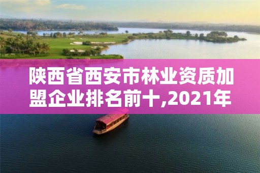 陕西省西安市林业资质加盟企业排名前十,2021年西安林业系统招聘