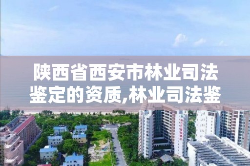 陕西省西安市林业司法鉴定的资质,林业司法鉴定资格证书