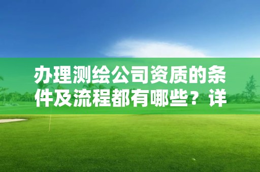 办理测绘公司资质的条件及流程都有哪些？详解办理要点