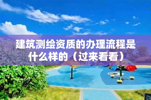 建筑测绘资质的办理流程是什么样的（过来看看）