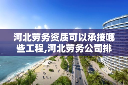 河北劳务资质可以承接哪些工程,河北劳务公司排名