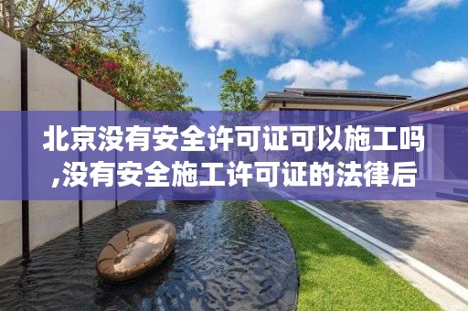 北京没有安全许可证可以施工吗,没有安全施工许可证的法律后果