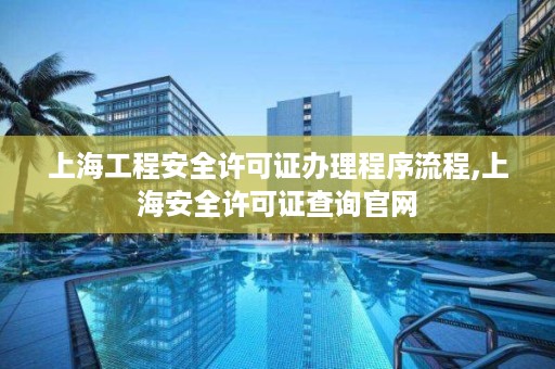 上海工程安全许可证办理程序流程,上海安全许可证查询官网