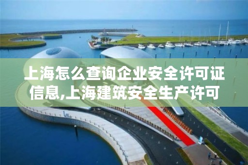 上海怎么查询企业安全许可证信息,上海建筑安全生产许可证查询