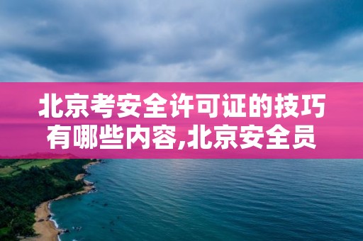 北京考安全许可证的技巧有哪些内容,北京安全员a证考试题库