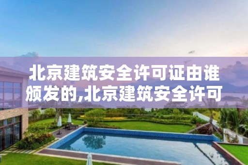 北京建筑安全许可证由谁颁发的,北京建筑安全许可证由谁颁发的呢