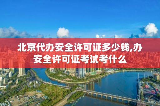 北京代办安全许可证多少钱,办安全许可证考试考什么