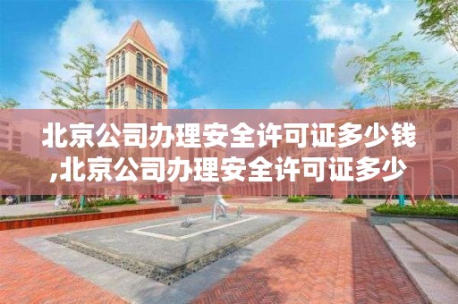 北京公司办理安全许可证多少钱,北京公司办理安全许可证多少钱一个