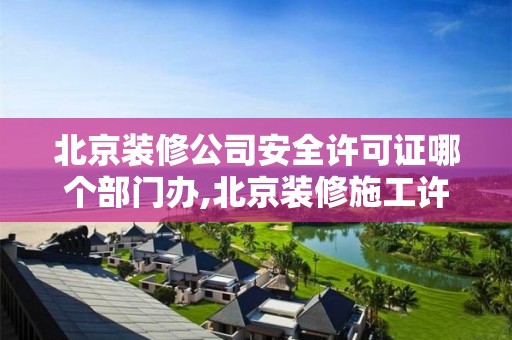 北京装修公司安全许可证哪个部门办,北京装修施工许可证办理流程