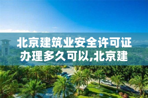 北京建筑业安全许可证办理多久可以,北京建筑业安全许可证办理多久可以注销