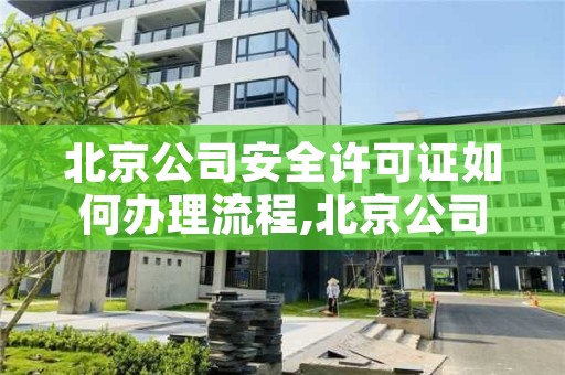 北京公司安全许可证如何办理流程,北京公司安全许可证如何办理流程图片