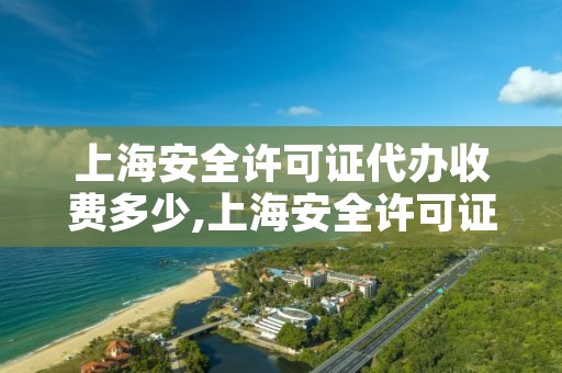 上海安全许可证代办收费多少,上海安全许可证查询官网