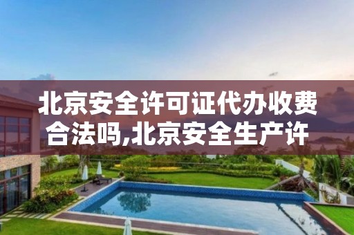 北京安全许可证代办收费合法吗,北京安全生产许可证怎么办