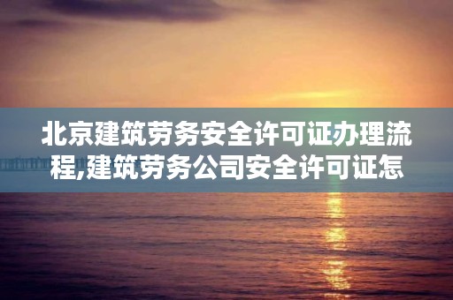 北京建筑劳务安全许可证办理流程,建筑劳务公司安全许可证怎么办