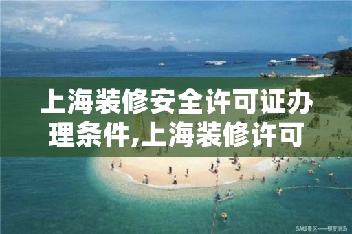 上海装修安全许可证办理条件,上海装修许可时间