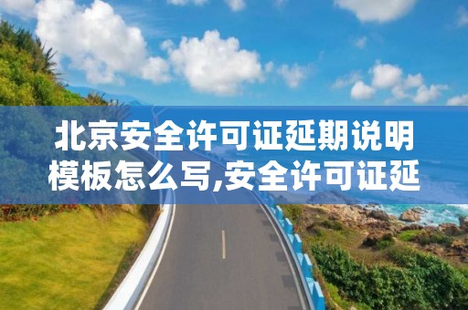 北京安全许可证延期说明模板怎么写,安全许可证延期办理需要多长时间