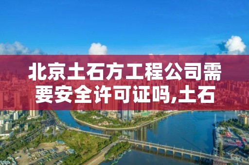 北京土石方工程公司需要安全许可证吗,土石方工程需要资质