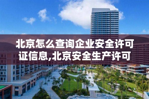 北京怎么查询企业安全许可证信息,北京安全生产许可证查询