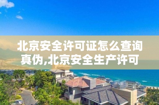 北京安全许可证怎么查询真伪,北京安全生产许可证延期