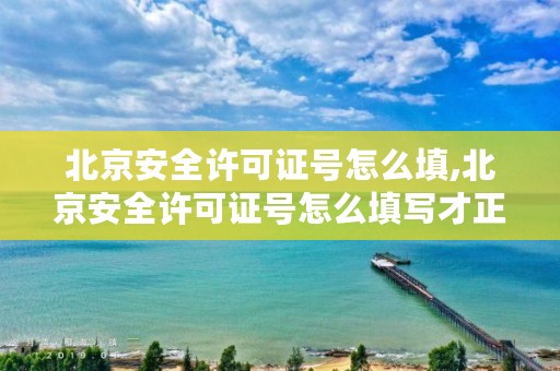 北京安全许可证号怎么填,北京安全许可证号怎么填写才正确