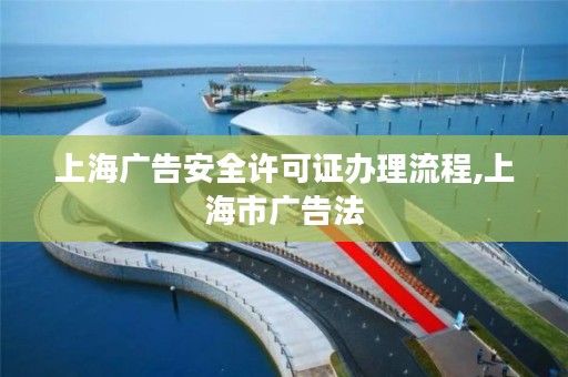 上海广告安全许可证办理流程,上海市广告法