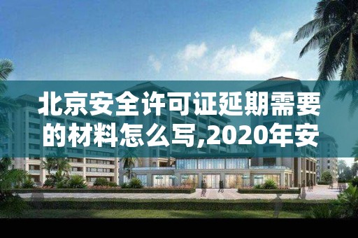 北京安全许可证延期需要的材料怎么写,2020年安全许可证延期办理需要提交资料