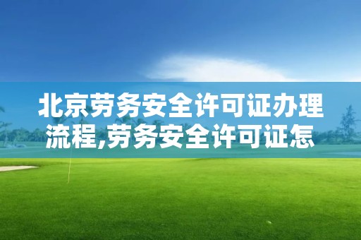 北京劳务安全许可证办理流程,劳务安全许可证怎样办理