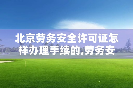 北京劳务安全许可证怎样办理手续的,劳务安全许可证多长时间能办下来