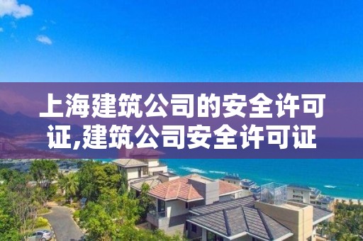 上海建筑公司的安全许可证,建筑公司安全许可证查询