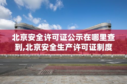 北京安全许可证公示在哪里查到,北京安全生产许可证制度的法律法规是