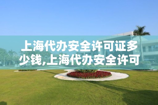 上海代办安全许可证多少钱,上海代办安全许可证多少钱一个