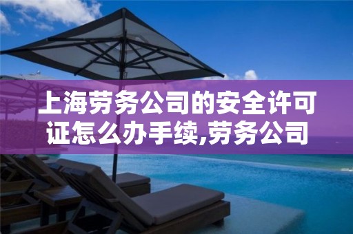 上海劳务公司的安全许可证怎么办手续,劳务公司安全许可证在哪里办