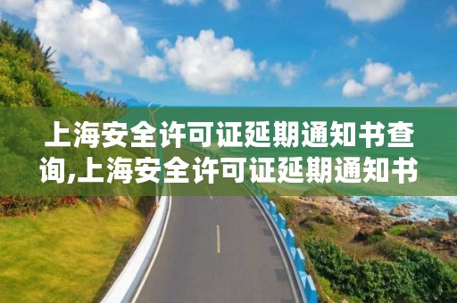 上海安全许可证延期通知书查询,上海安全许可证延期通知书查询官网