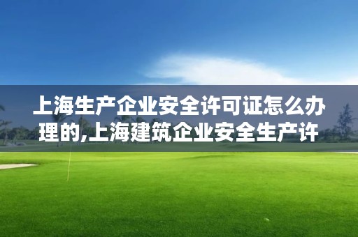 上海生产企业安全许可证怎么办理的,上海建筑企业安全生产许可证