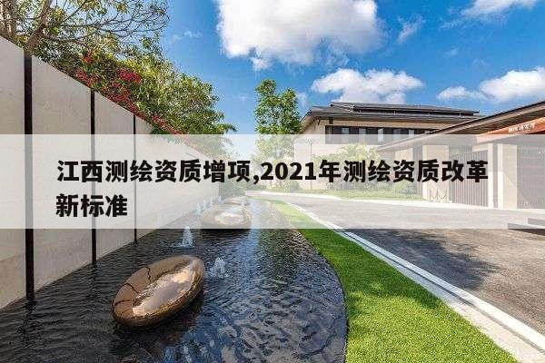 江西测绘资质增项,2021年测绘资质改革新标准