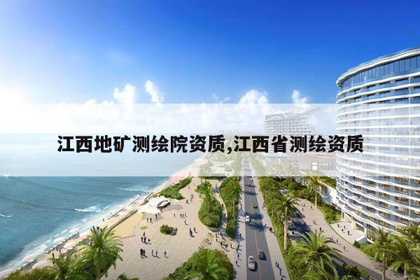 江西地矿测绘院资质,江西省测绘资质