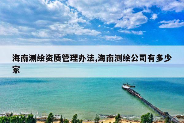 海南测绘资质管理办法,海南测绘公司有多少家