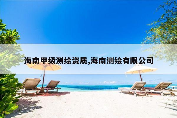 海南甲级测绘资质,海南测绘有限公司