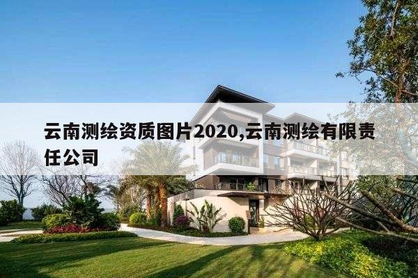 云南测绘资质图片2020,云南测绘有限责任公司