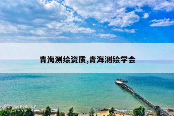 青海测绘资质,青海测绘学会