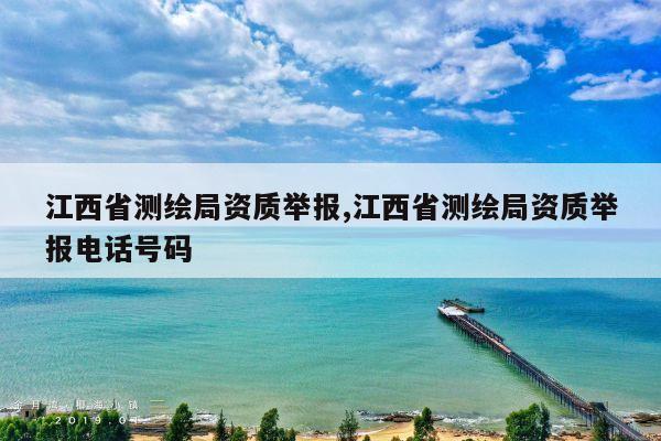 江西省测绘局资质举报,江西省测绘局资质举报电话号码