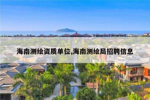 海南测绘资质单位,海南测绘局招聘信息