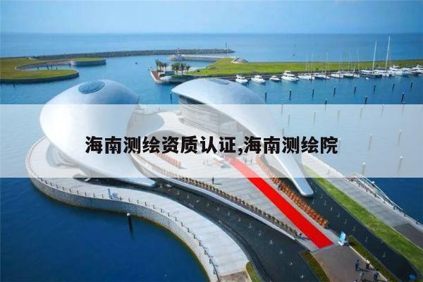 海南测绘资质认证,海南测绘院