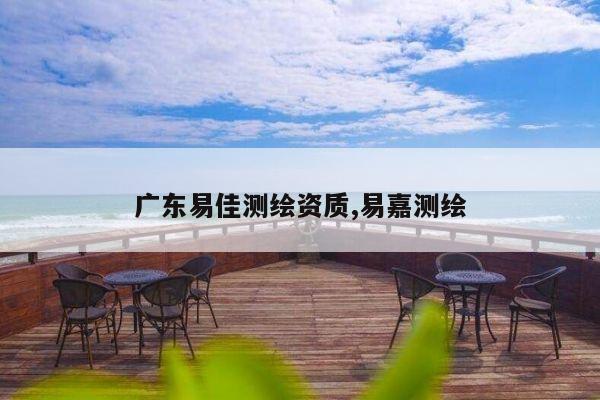 广东易佳测绘资质,易嘉测绘