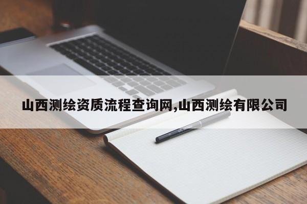 山西测绘资质流程查询网,山西测绘有限公司