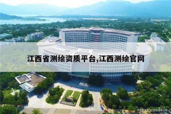 江西省测绘资质平台,江西测绘官网