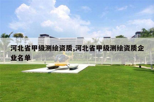 河北省甲级测绘资质,河北省甲级测绘资质企业名单