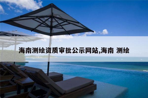 海南测绘资质审批公示网站,海南 测绘